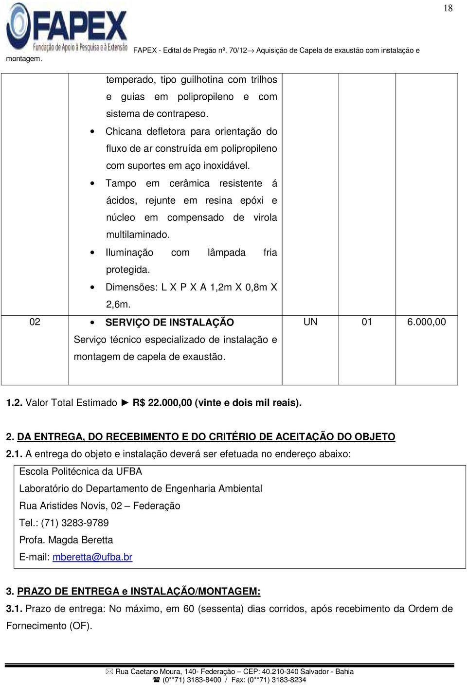 Tampo em cerâmica resistente á ácidos, rejunte em resina epóxi e núcleo em compensado de virola multilaminado. Iluminação com lâmpada fria protegida. Dimensões: L X P X A 1,2m X 0,8m X 2,6m.