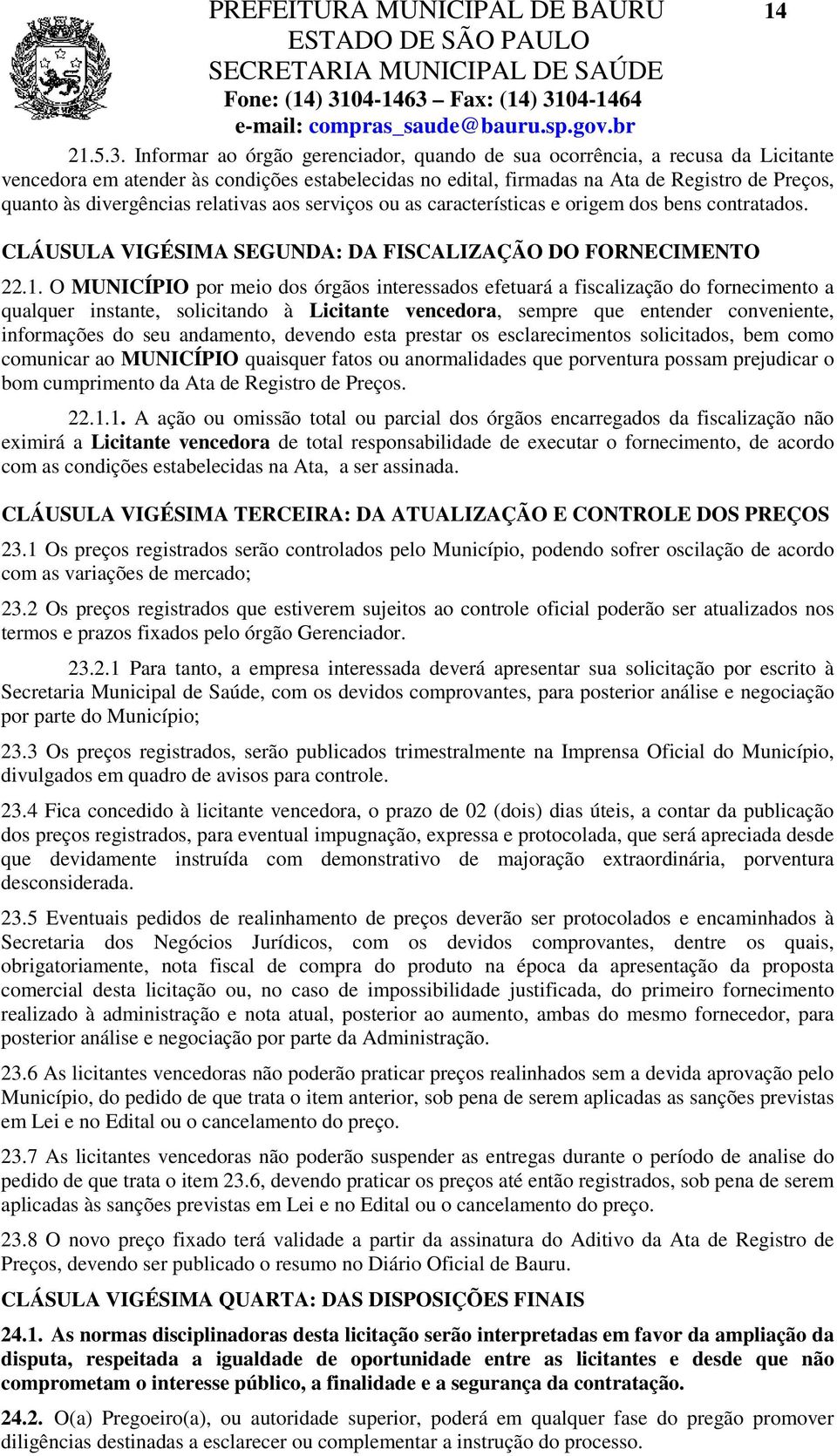 relativas aos serviços ou as características e origem dos bens contratados. CLÁUSULA VIGÉSIMA SEGUNDA: DA FISCALIZAÇÃO DO FORNECIMENTO 22.1.