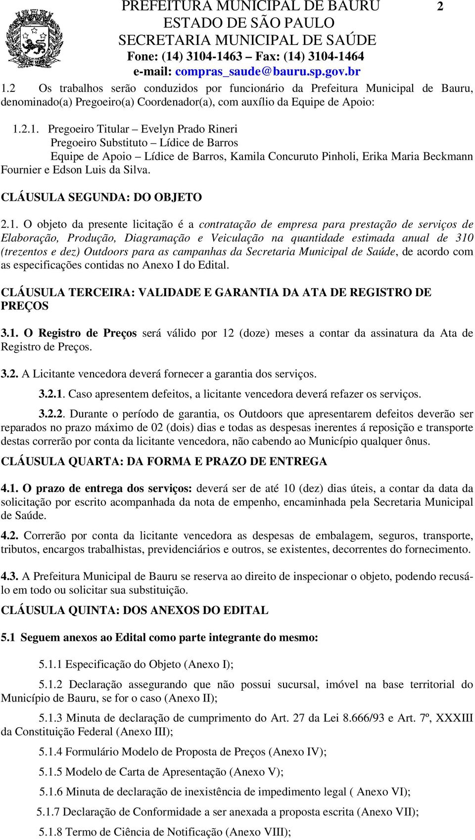 2.1. Pregoeiro Titular Evelyn Prado Rineri Pregoeiro Substituto Lídice de Barros Equipe de Apoio Lídice de Barros, Kamila Concuruto Pinholi, Erika Maria Beckmann Fournier e Edson Luis da Silva.