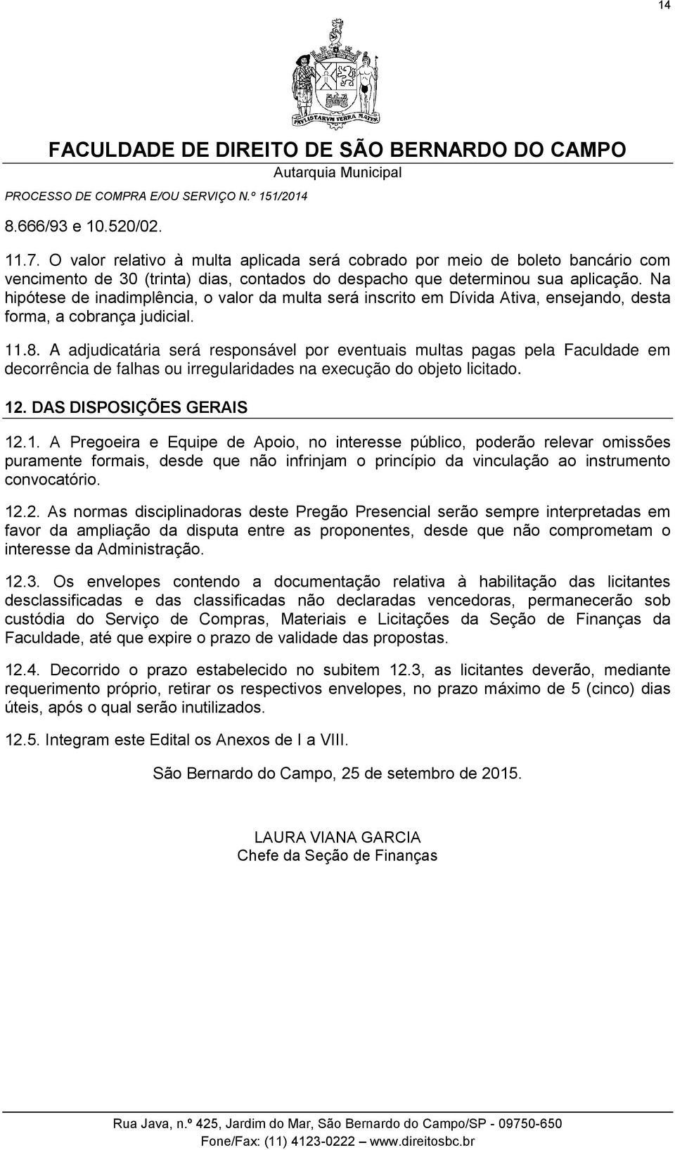 A adjudicatária será responsável por eventuais multas pagas pela Faculdade em decorrência de falhas ou irregularidades na execução do objeto licitado. 12