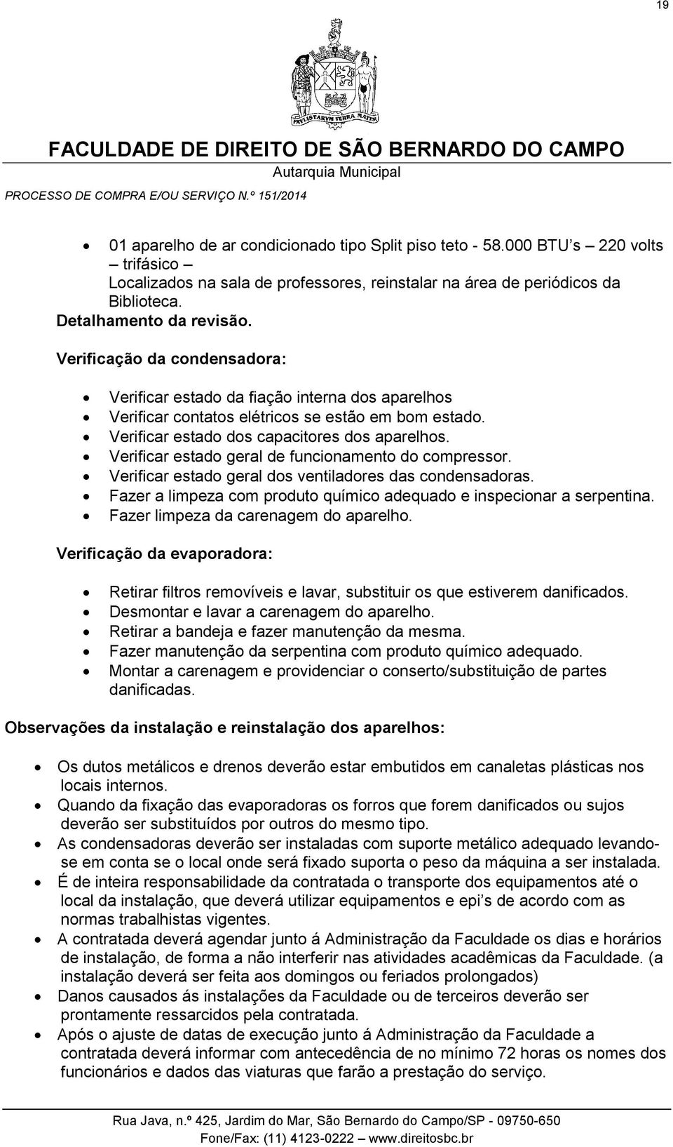 Verificar estado geral de funcionamento do compressor. Verificar estado geral dos ventiladores das condensadoras. Fazer a limpeza com produto químico adequado e inspecionar a serpentina.