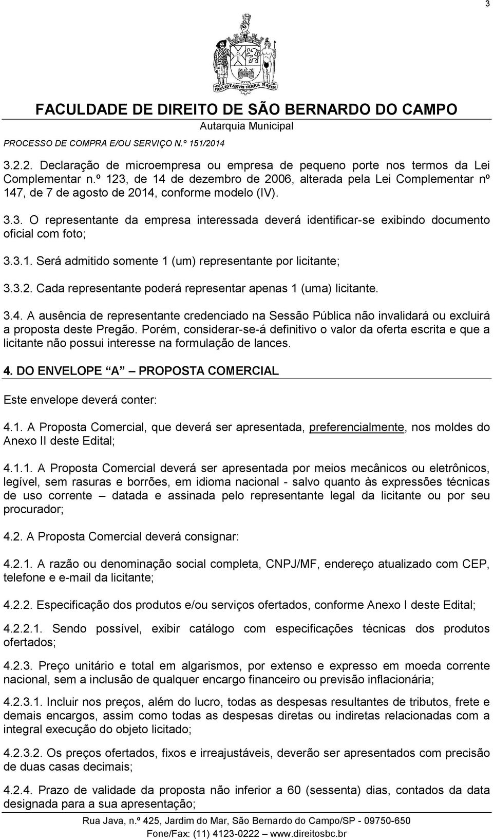 3.1. Será admitido somente 1 (um) representante por licitante; 3.3.2. Cada representante poderá representar apenas 1 (uma) licitante. 3.4.