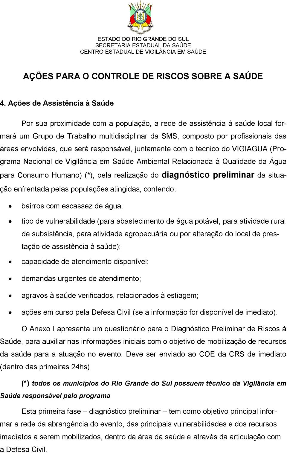 envolvidas, que será responsável, juntamente com o técnico do VIGIAGUA (Programa Nacional de Vigilância em Saúde Ambiental Relacionada à Qualidade da Água para Consumo Humano) (*), pela realização do