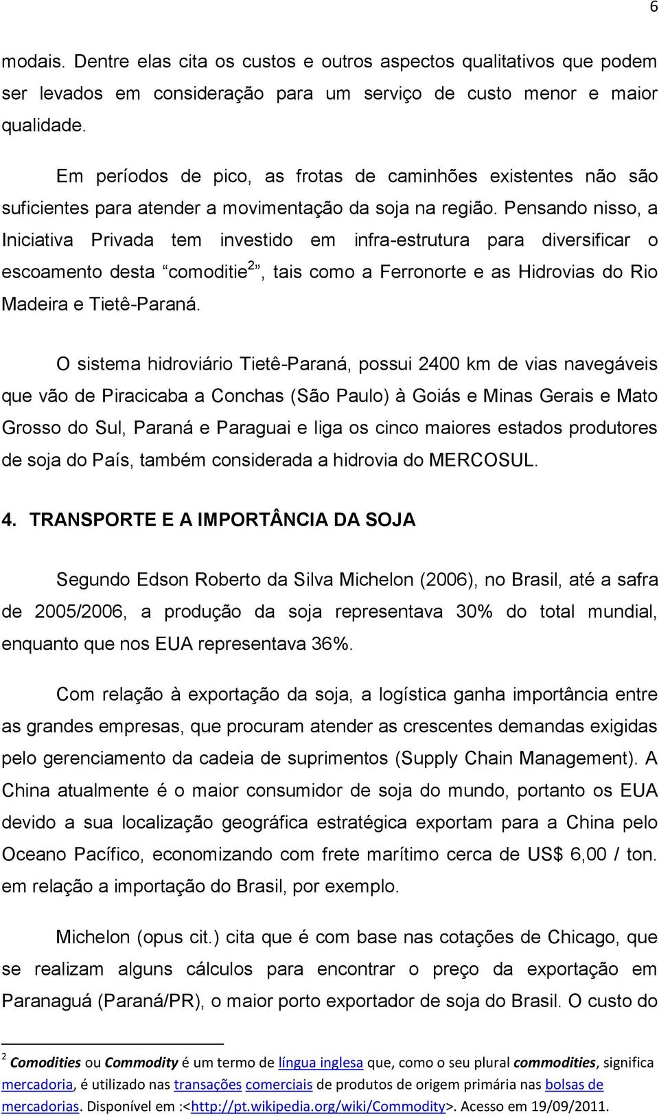 Pensando nisso, a Iniciativa Privada tem investido em infra-estrutura para diversificar o escoamento desta comoditie 2, tais como a Ferronorte e as Hidrovias do Rio Madeira e Tietê-Paraná.