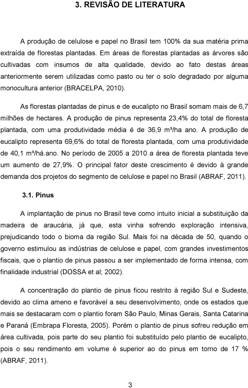 monocultura anterior (BRACELPA, 2010). As florestas plantadas de pinus e de eucalipto no Brasil somam mais de 6,7 milhões de hectares.