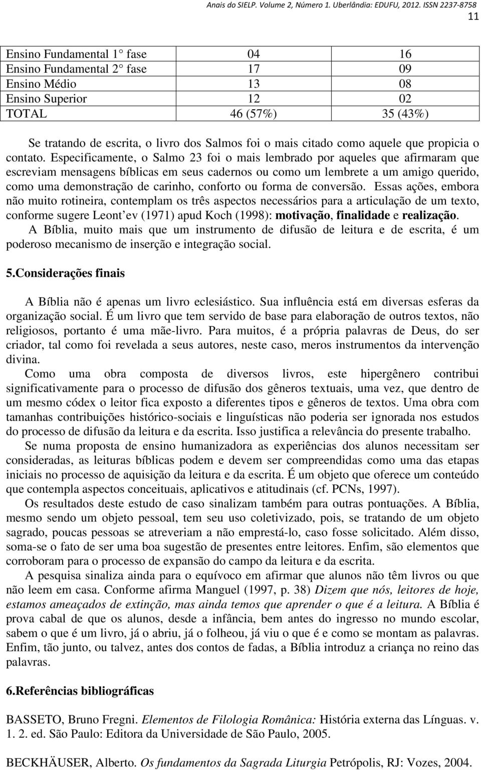 Especificamente, o Salmo 23 foi o mais lembrado por aqueles que afirmaram que escreviam mensagens bíblicas em seus cadernos ou como um lembrete a um amigo querido, como uma demonstração de carinho,