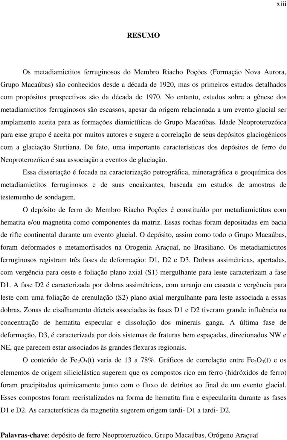 No entanto, estudos sobre a gênese dos metadiamictitos ferruginosos são escassos, apesar da origem relacionada a um evento glacial ser amplamente aceita para as formações diamictíticas do Grupo