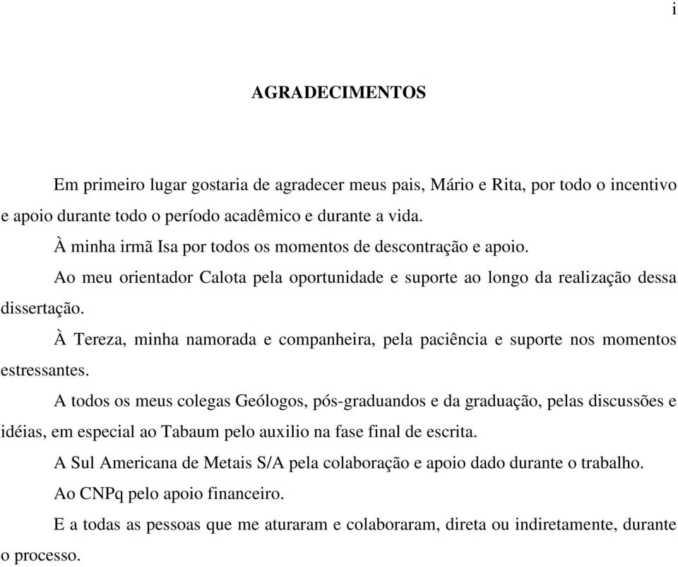 À Tereza, minha namorada e companheira, pela paciência e suporte nos momentos estressantes.