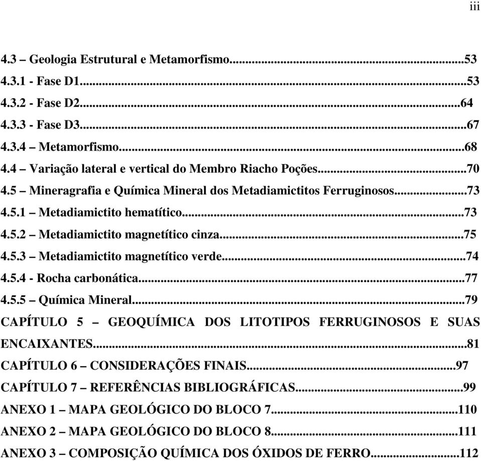 ..75 4.5.3 Metadiamictito magnetítico verde...74 4.5.4 - Rocha carbonática...77 4.5.5 Química Mineral...79 CAPÍTULO 5 GEOQUÍMICA DOS LITOTIPOS FERRUGINOSOS E SUAS ENCAIXANTES.