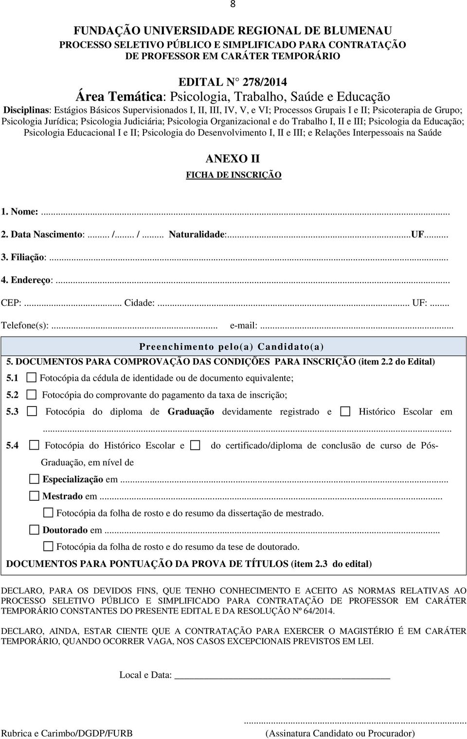 I e II; Psicologia do Desenvolvimento I, II e III; e Relações Interpessoais na Saúde ANEXO II FICHA DE INSCRIÇÃO 1. Nome:... 2. Data Nascimento:... /... /... Naturalidade:...UF... 3. Filiação:... 4.