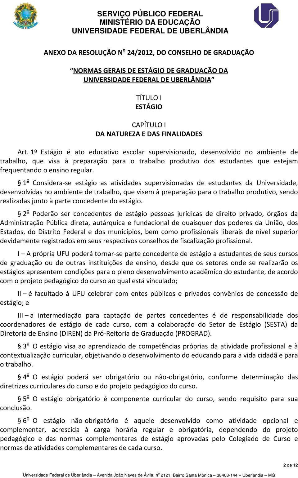 1 o Considera-se estágio as atividades supervisionadas de estudantes da Universidade, desenvolvidas no ambiente de trabalho, que visem à preparação para o trabalho produtivo, sendo realizadas junto à