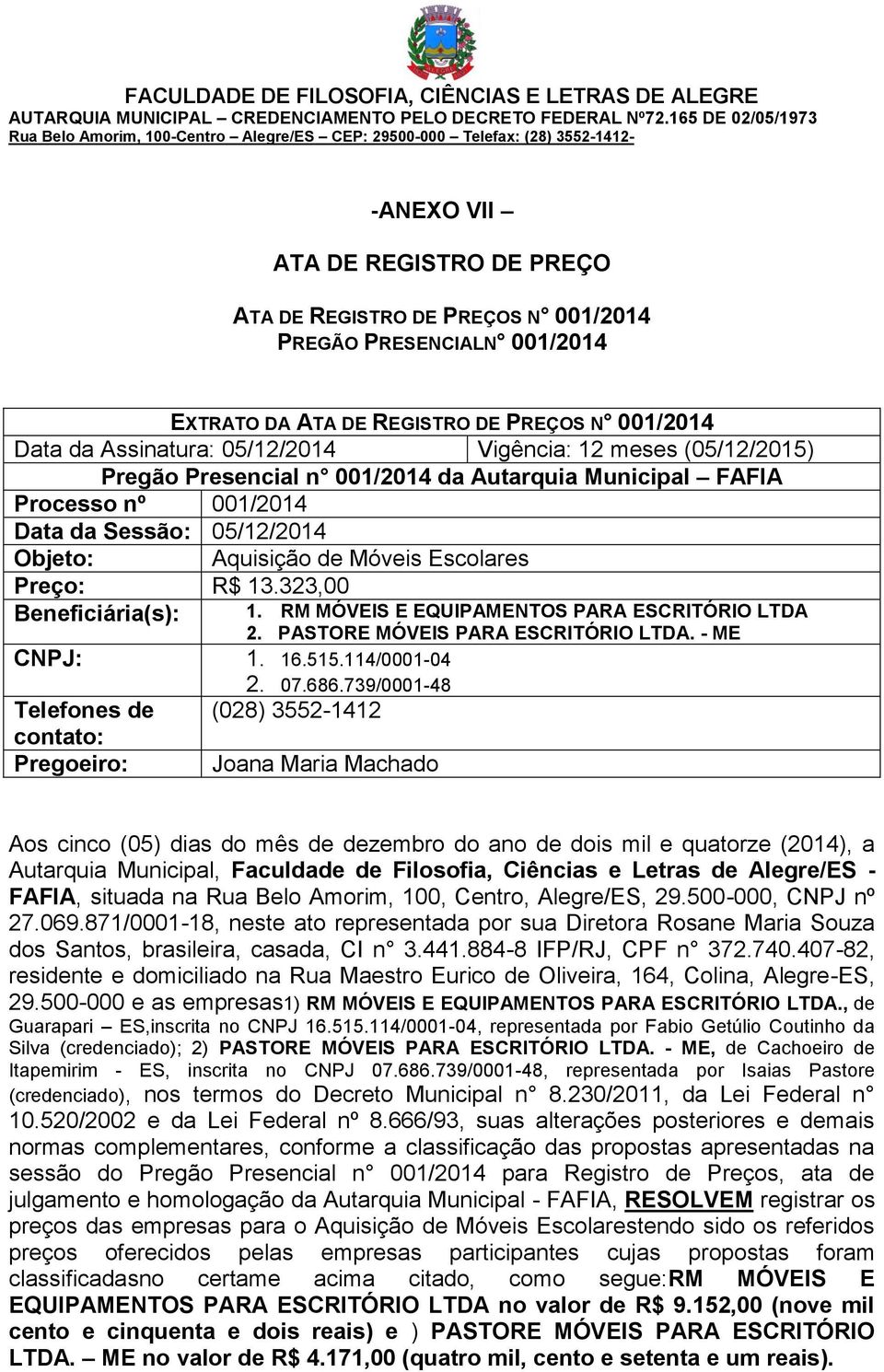 RM MÓVEIS E EQUIPAMENTOS PARA ESCRITÓRIO LTDA 2. PASTORE MÓVEIS PARA ESCRITÓRIO LTDA. - ME CNPJ: 1. 16.515.114/0001-04 Telefones de contato: Pregoeiro: 2. 07.686.