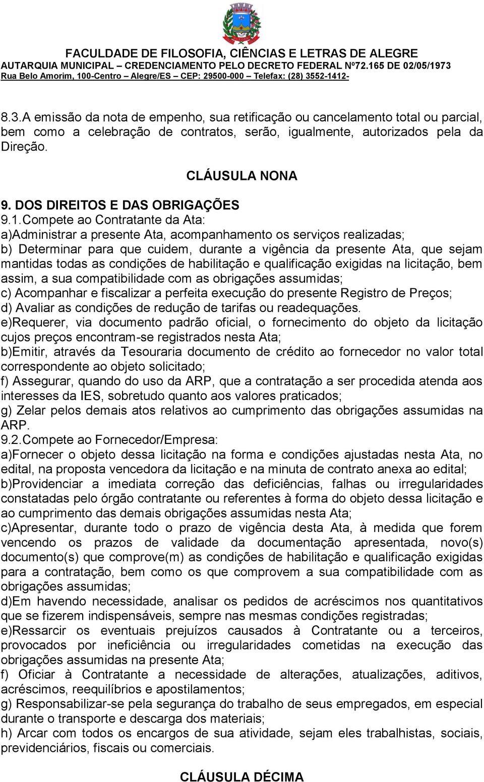 Compete ao Contratante da Ata: a)administrar a presente Ata, acompanhamento os serviços realizadas; b) Determinar para que cuidem, durante a vigência da presente Ata, que sejam mantidas todas as