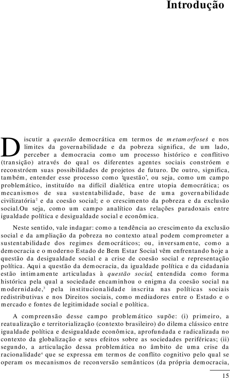 De outro, significa, também, entender esse processo como questão, ou seja, como um campo problemático, instituído na difícil dialética entre utopia democrática; os mecanismos de sua sustentabilidade,