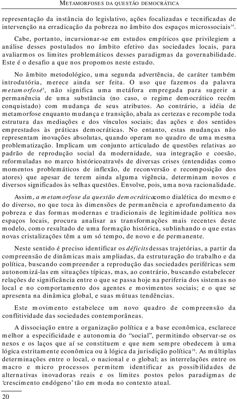 governabilidade. Este é o desafio a que nos propomos neste estudo. No âmbito metodológico, uma segunda advertência, de caráter também introdutória, merece ainda ser feita.