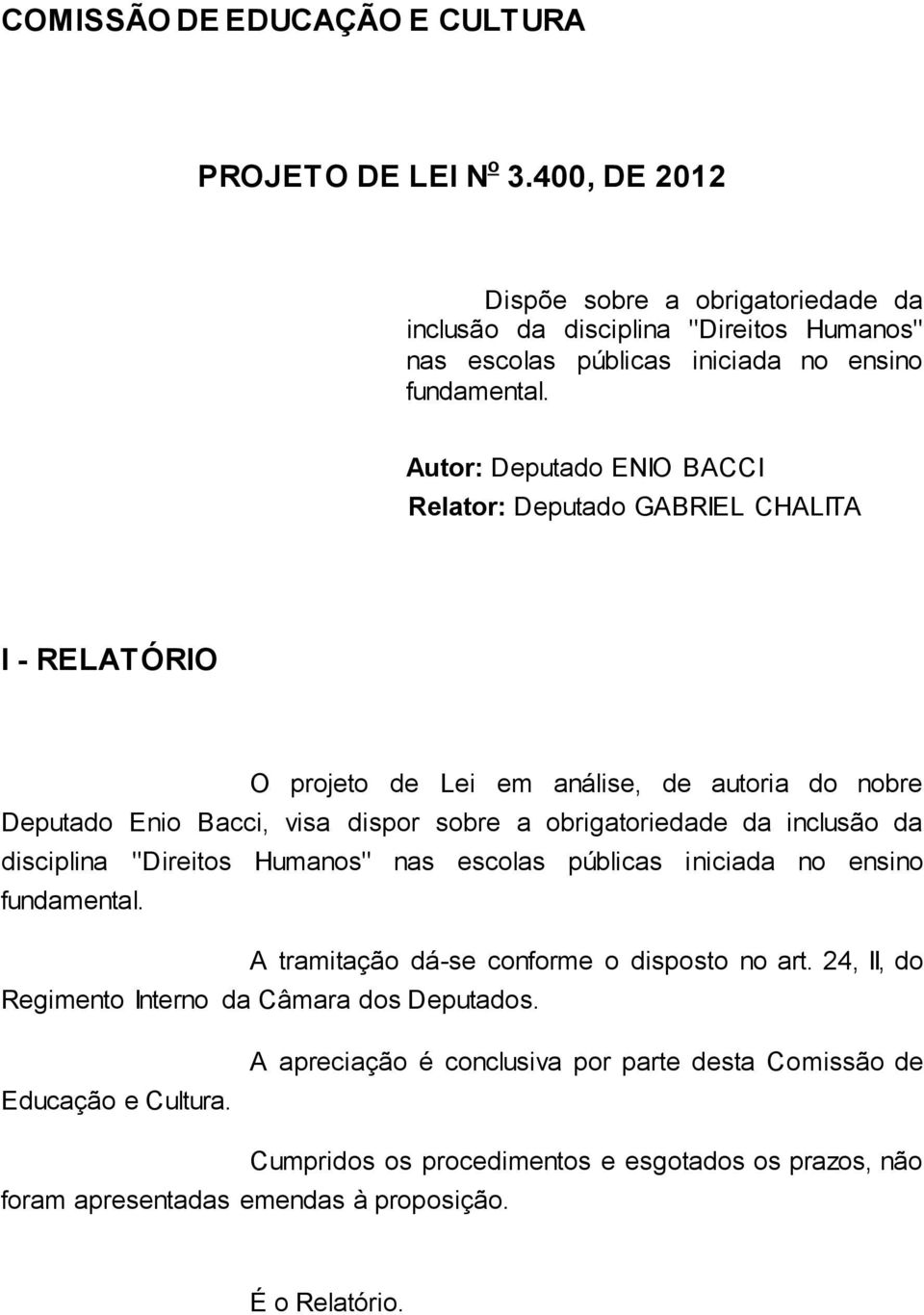 Autor: Deputado ENIO BACCI Relator: Deputado GABRIEL CHALITA I - RELATÓRIO O projeto de Lei em análise, de autoria do nobre Deputado Enio Bacci, visa dispor sobre a obrigatoriedade da