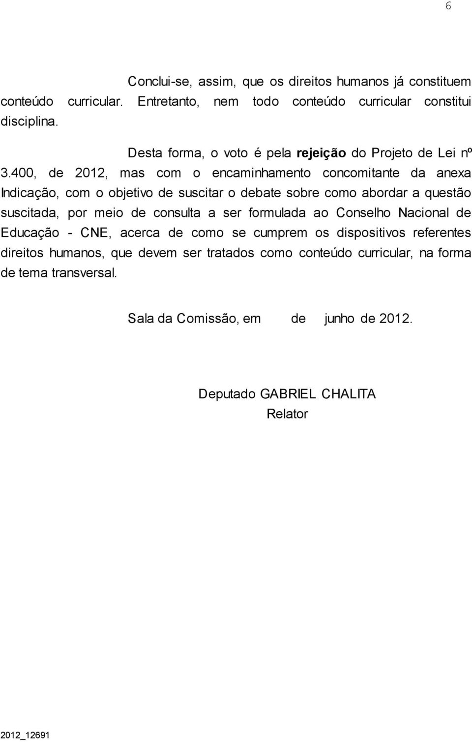 400, de 2012, mas com o encaminhamento concomitante da anexa Indicação, com o objetivo de suscitar o debate sobre como abordar a questão suscitada, por meio de