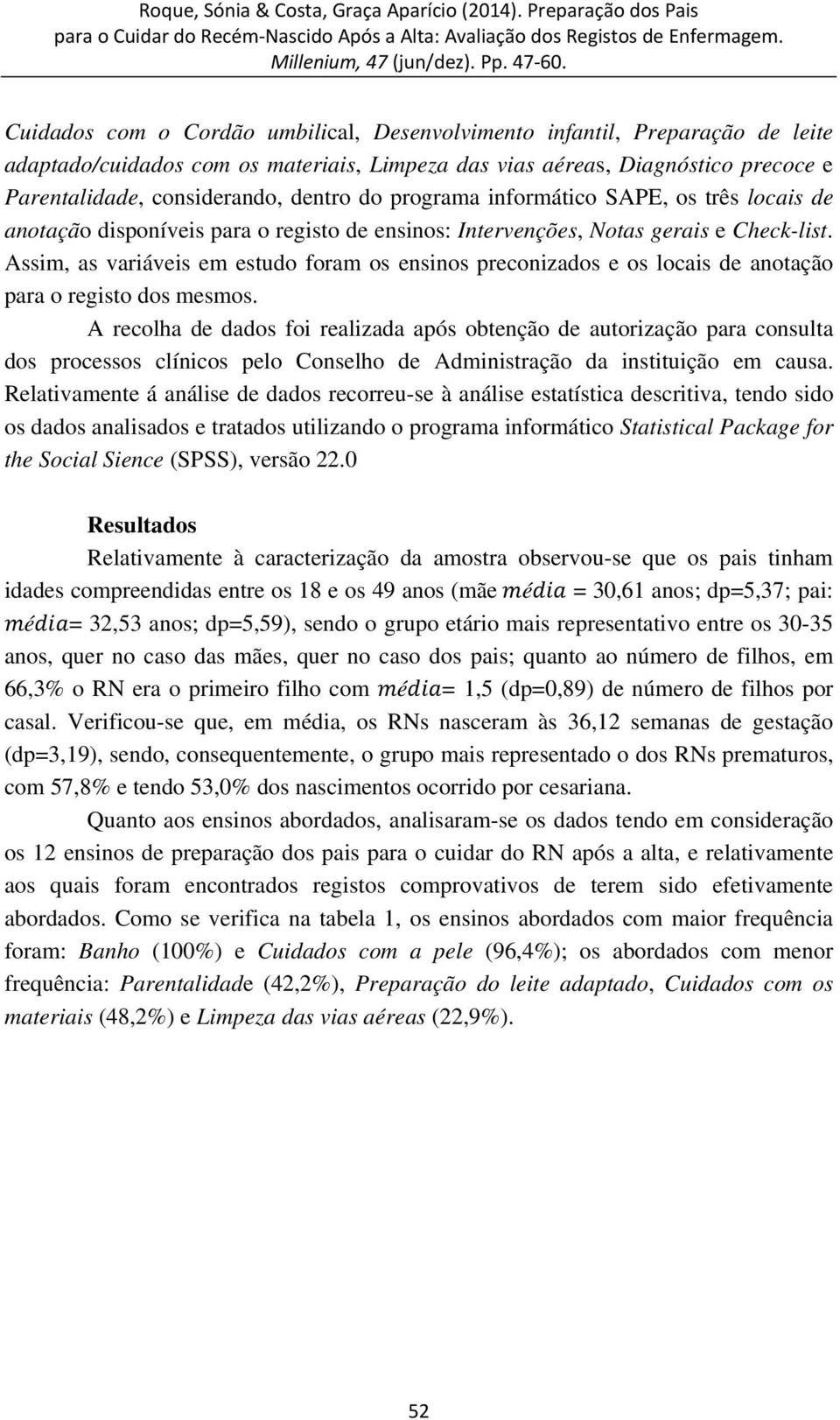 Assim, as variáveis em estudo foram os ensinos preconizados e os locais de anotação para o registo dos mesmos.