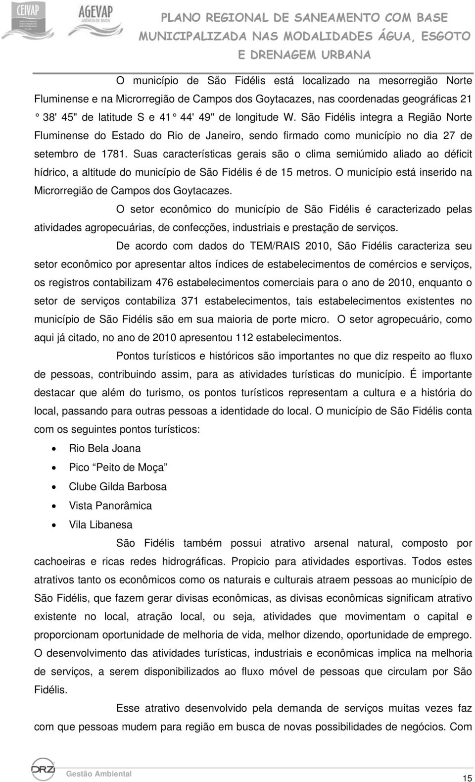 Suas características gerais são o clima semiúmido aliado ao déficit hídrico, a altitude do município de São Fidélis é de 15 metros. O município está inserido na Microrregião de Campos dos Goytacazes.