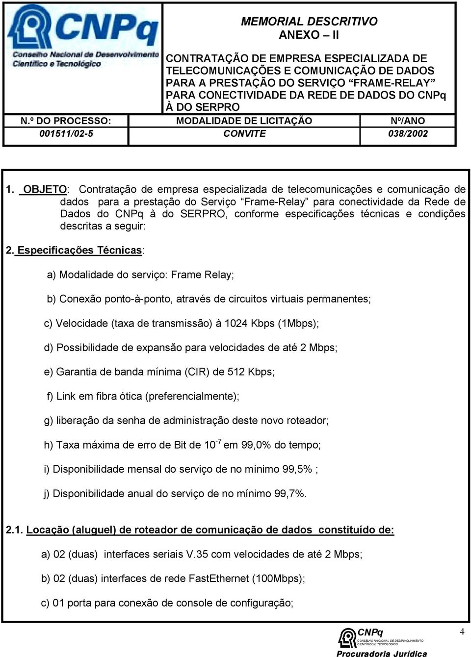 OBJETO: Contratação de empresa especializada de telecomunicações e comunicação de dados para a prestação do Serviço Frame-Relay para conectividade da Rede de Dados do à do SERPRO, conforme