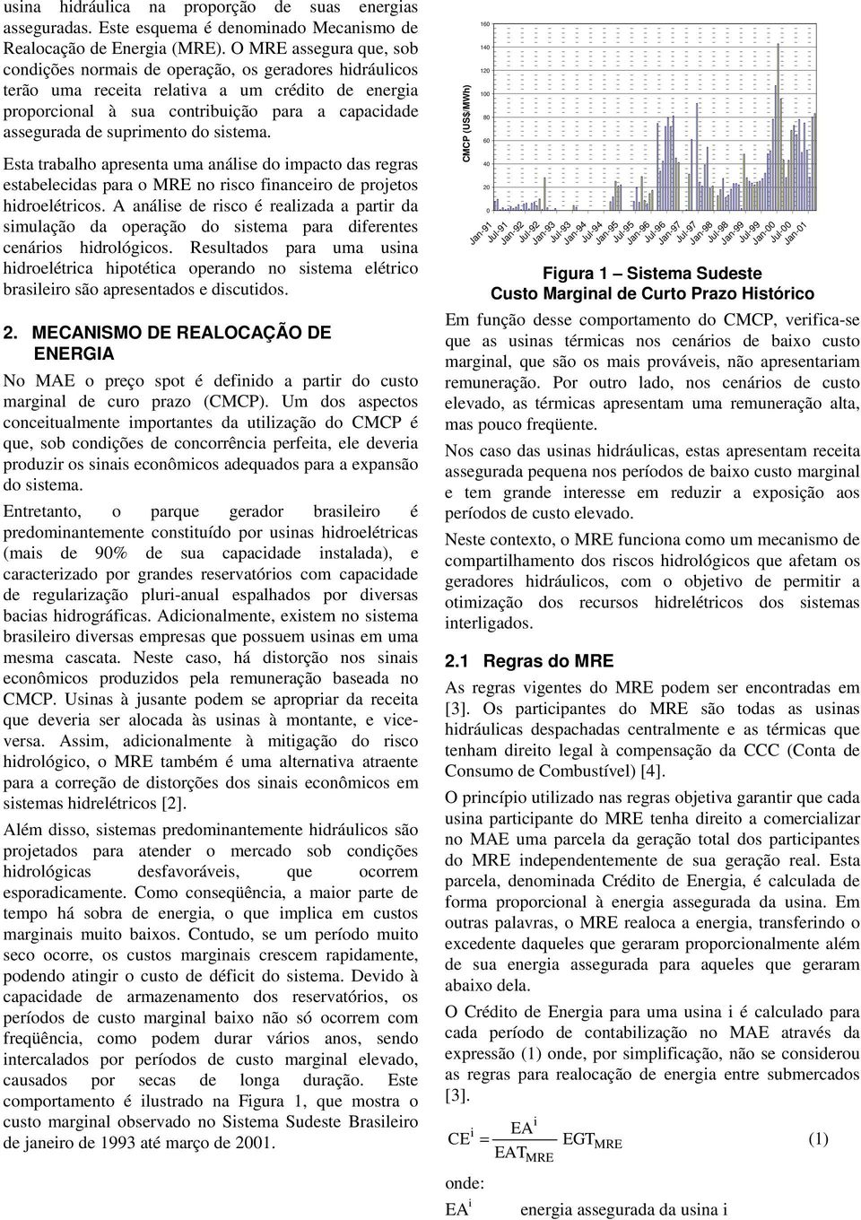 Esta trabalho apresenta uma análse do mpacto das regras estabelecdas para o no rsco fnancero de projetos hdroelétrcos.