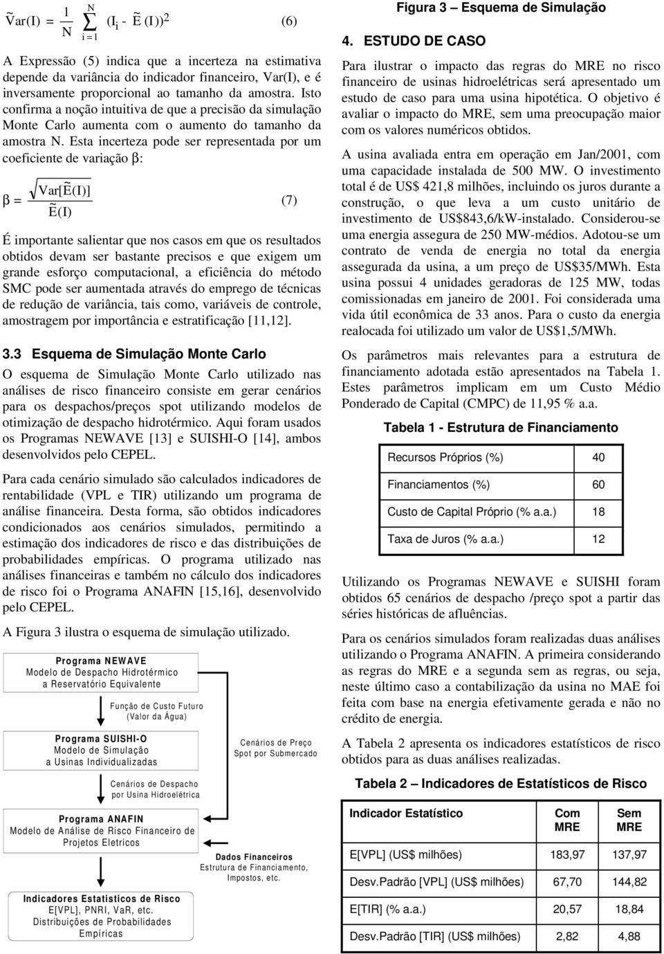 Esta ncerteza pode ser representada por um coefcente de varação β: β = Var[E ~ E ~ (I)] (I) É mportante salentar que nos casos em que os resultados obtdos devam ser bastante precsos e que exgem um