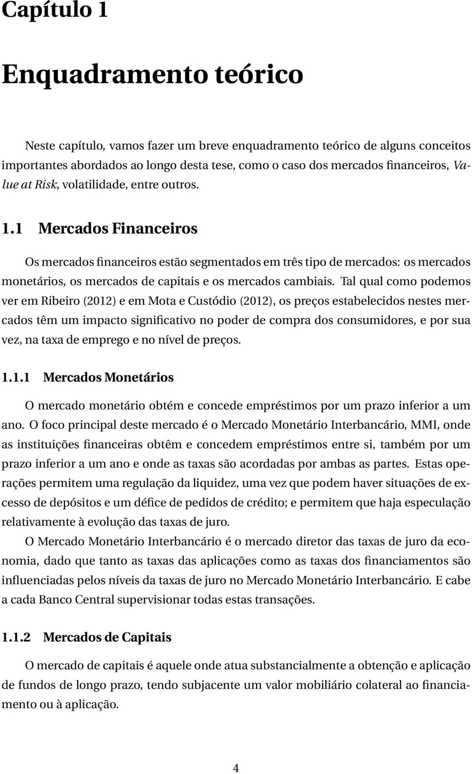 1 Mercados Financeiros Os mercados financeiros estão segmentados em três tipo de mercados: os mercados monetários, os mercados de capitais e os mercados cambiais.