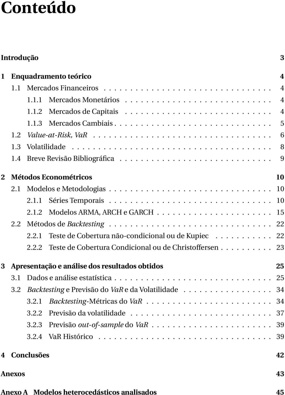 ............................ 9 2 Métodos Econométricos 10 2.1 Modelos e Metodologias............................... 10 2.1.1 Séries Temporais............................... 10 2.1.2 Modelos ARMA, ARCH e GARCH.