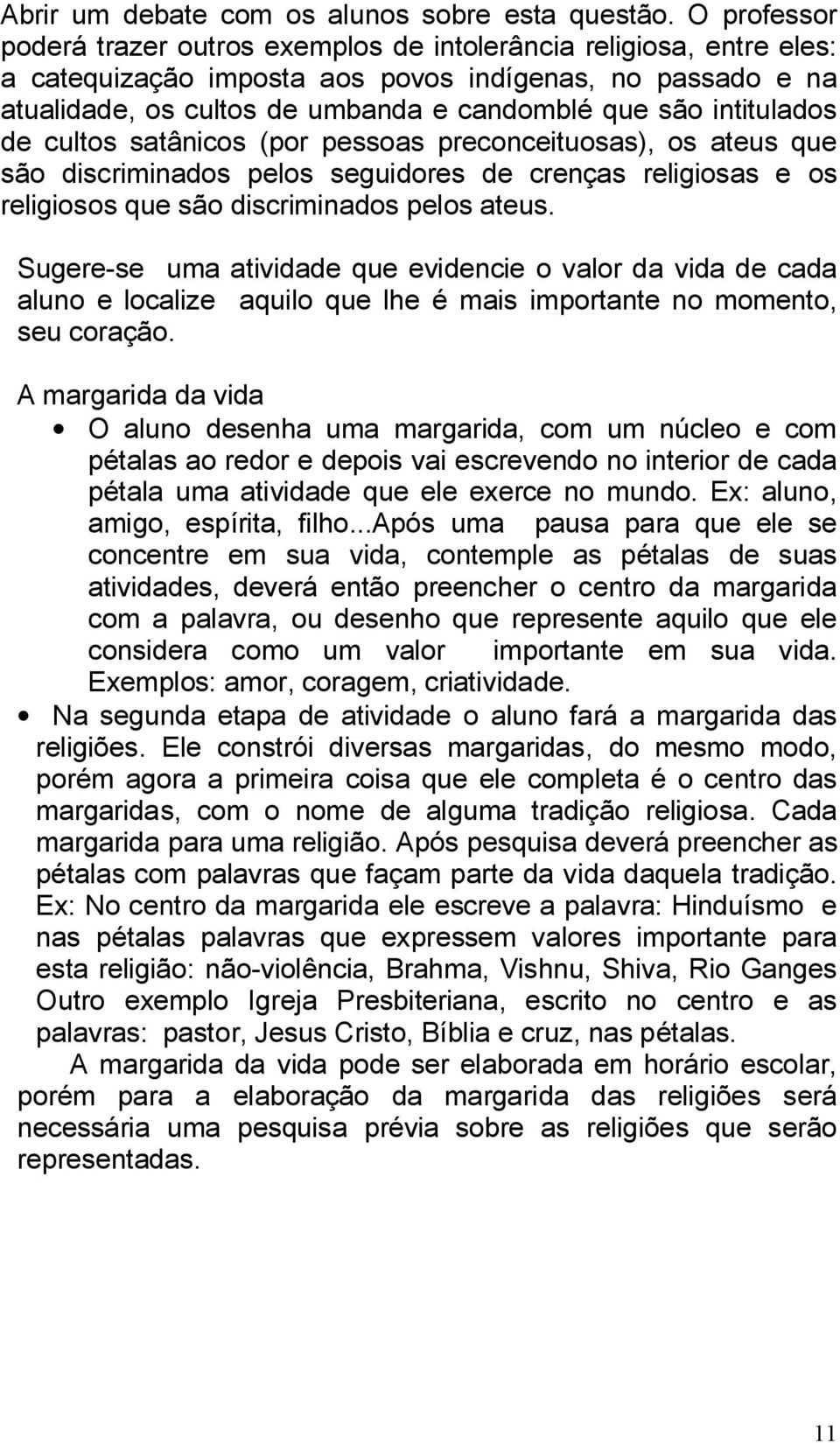 intitulados de cultos satânicos (por pessoas preconceituosas), os ateus que são discriminados pelos seguidores de crenças religiosas e os religiosos que são discriminados pelos ateus.