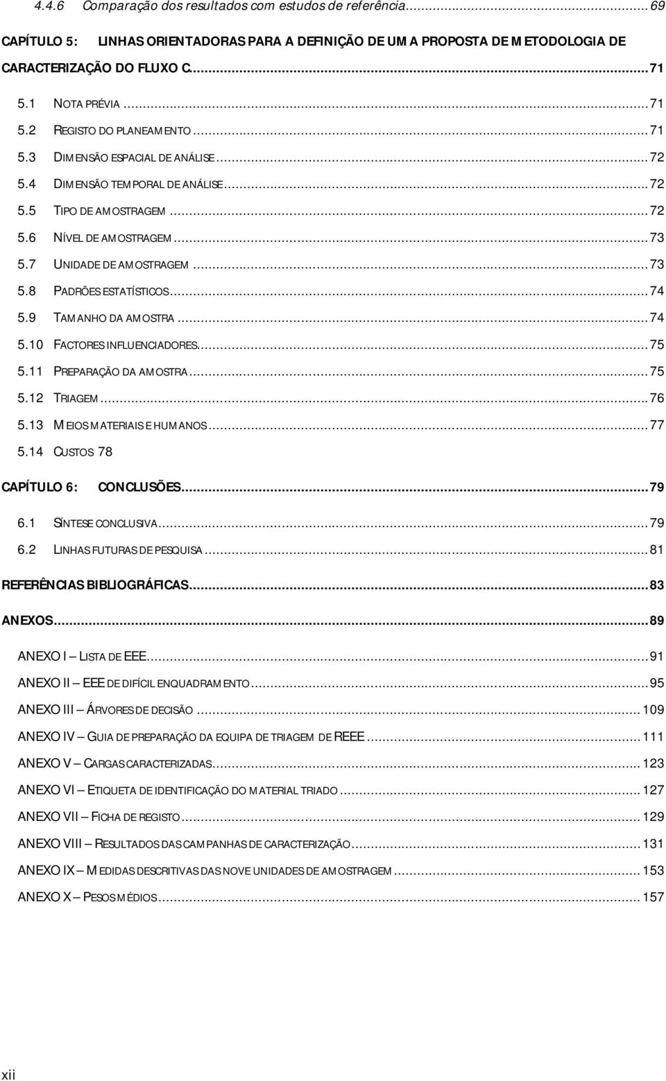 7 UNIDADE DE AMOSTRAGEM... 73 5.8 PADRÕES ESTATÍSTICOS... 74 5.9 TAMANHO DA AMOSTRA... 74 5.10 FACTORES INFLUENCIADORES... 75 5.11 PREPARAÇÃO DA AMOSTRA... 75 5.12 TRIAGEM... 76 5.