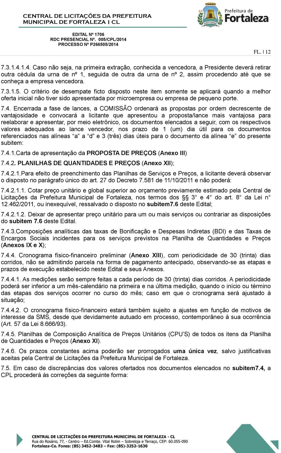 vencedora. 7.3.1.5. O critério de desemate ficto disosto neste item somente se alicará quando a melhor oferta inicial não tiver sido aresentada or microemresa ou emresa de equeno orte. 7.4.