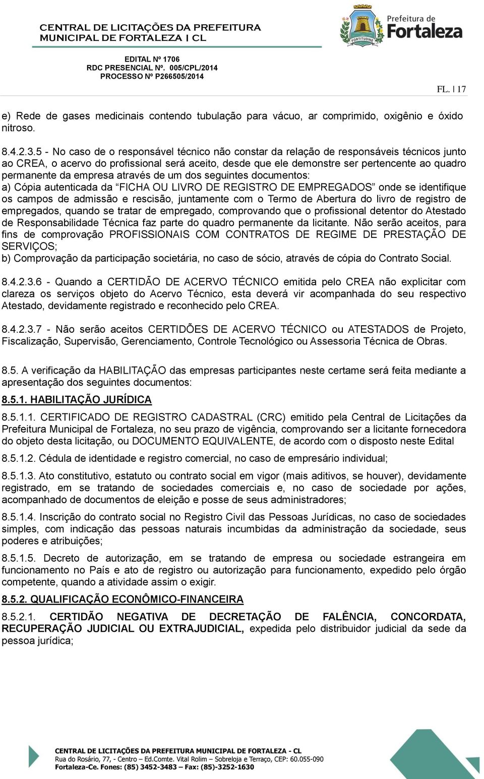 emresa através de um dos seguintes documentos: a) Cóia autenticada da FICHA OU LIVRO DE REGISTRO DE EMPREGADOS onde se identifique os camos de admissão e rescisão, juntamente com o Termo de Abertura