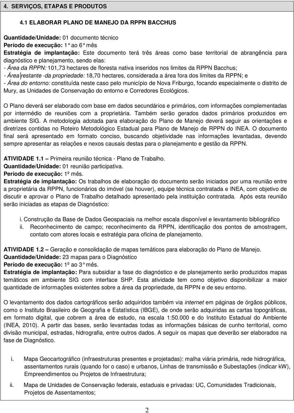 abrangência para diagnóstico e planejamento, sendo elas: - Área da RPPN: 101,73 hectares de floresta nativa inseridos nos limites da RPPN Bacchus; - Área restante da propriedade: 18,70 hectares,