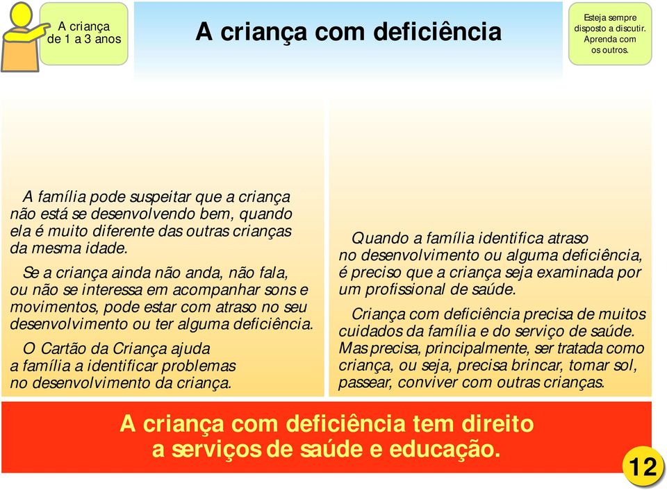 Se a criança ainda não anda, não fala, ou não se interessa em acompanhar sons e movimentos, pode estar com atraso no seu desenvolvimento ou ter alguma deficiência.