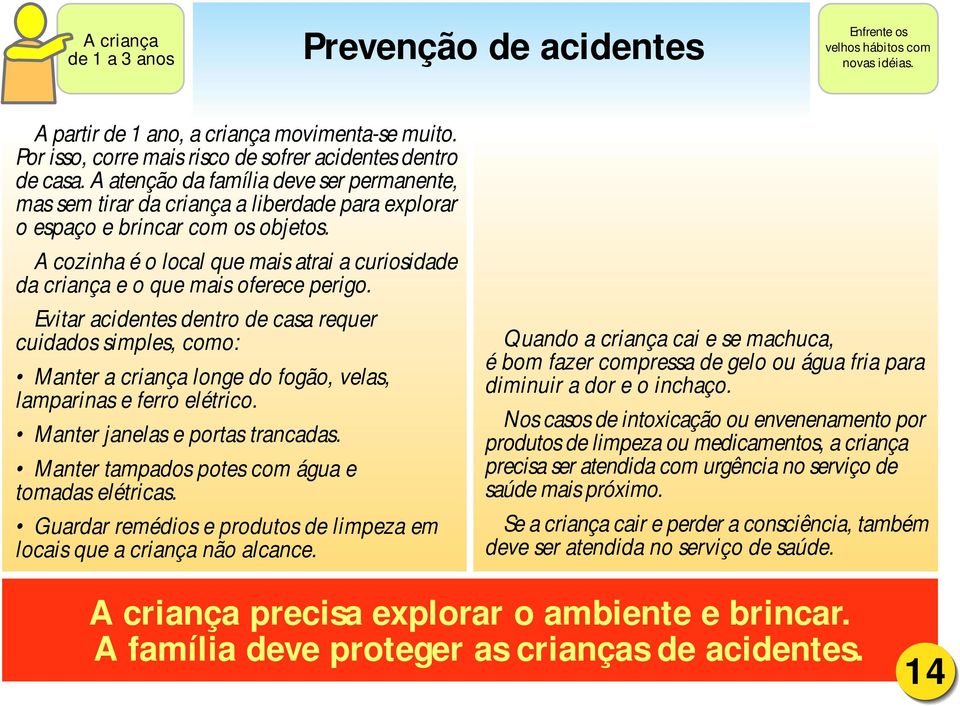 A cozinha é o local que mais atrai a curiosidade da criança e o que mais oferece perigo.