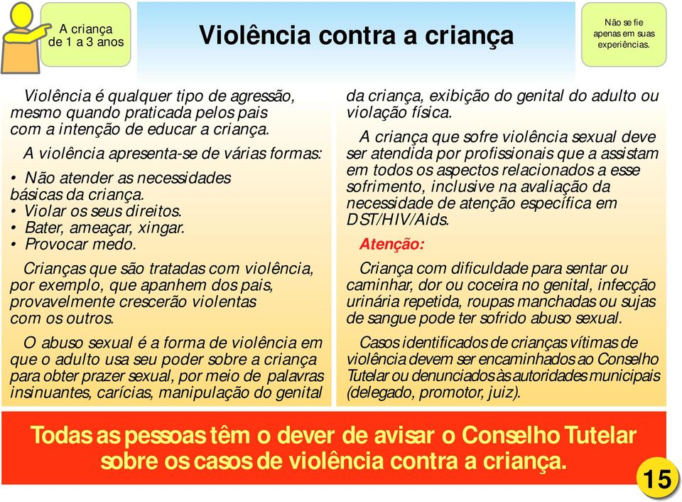 Crianças que são tratadas com violência, por exemplo, que apanhem dos pais, provavelmente crescerão violentas com os outros.