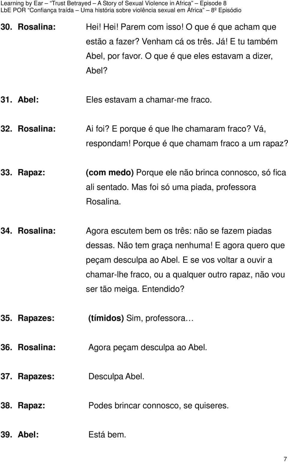 Rapaz: (com medo) Porque ele não brinca connosco, só fica ali sentado. Mas foi só uma piada, professora Rosalina. 34. Rosalina: Agora escutem bem os três: não se fazem piadas dessas.