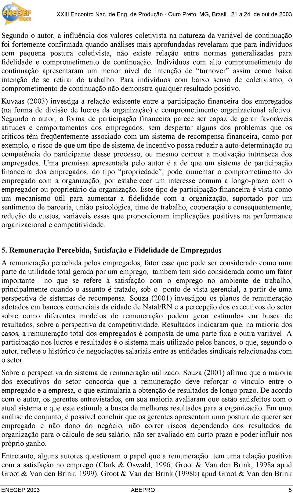 Indivíduos com alto comprometimento de continuação apresentaram um menor nível de intenção de turnover assim como baixa intenção de se retirar do trabalho.