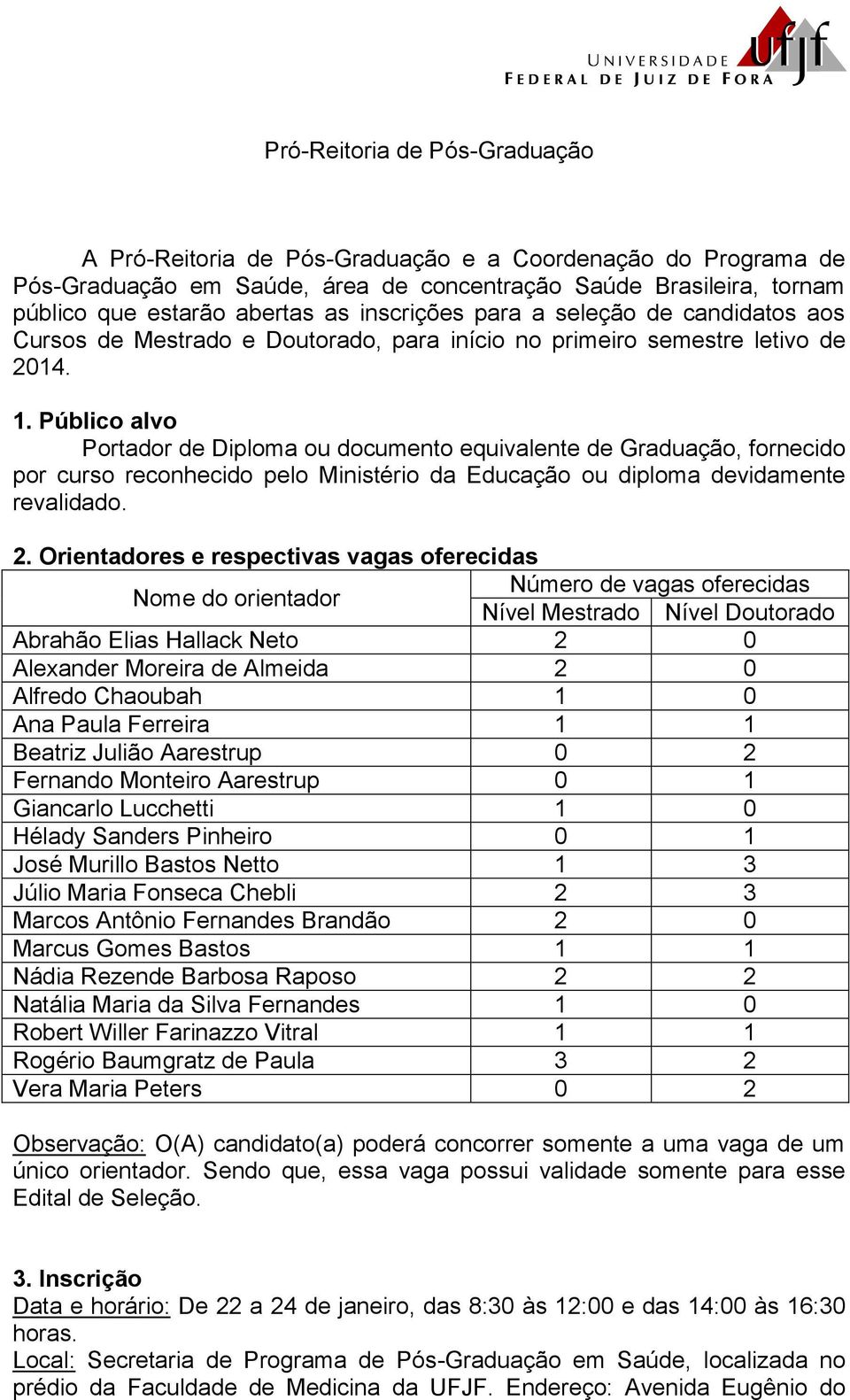 Público alvo Portador de Diploma ou documento equivalente de Graduação, fornecido por curso reconhecido pelo Ministério da Educação ou diploma devidamente revalidado. 2.