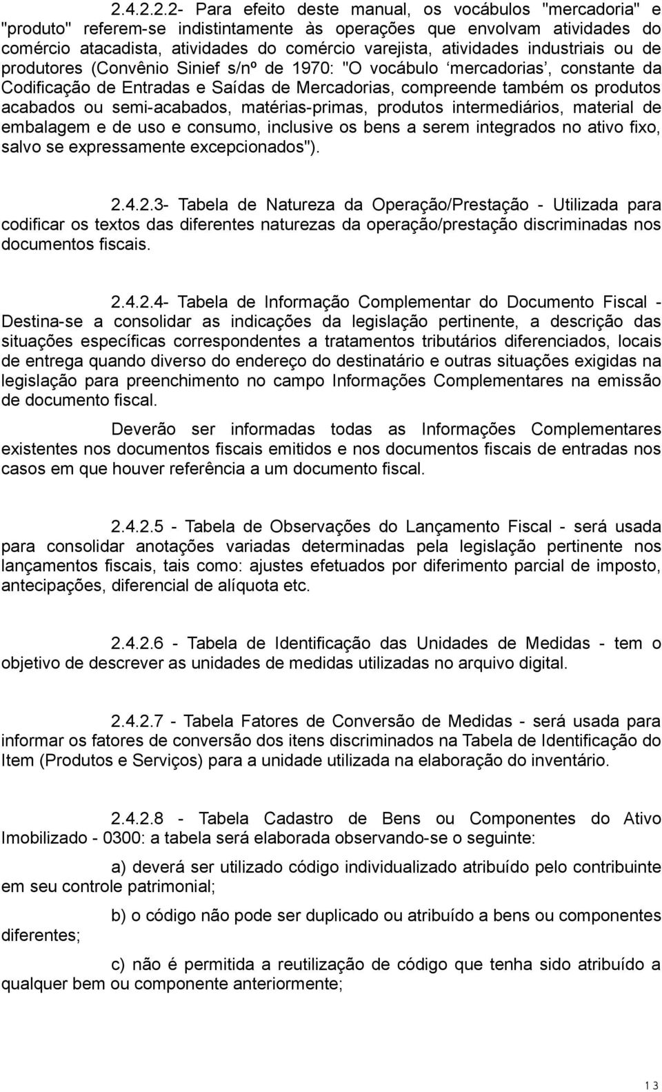 semi-acabados, matérias-primas, produtos intermediários, material de embalagem e de uso e consumo, inclusive os bens a serem integrados no ativo fixo, salvo se expressamente excepcionados"). 2.