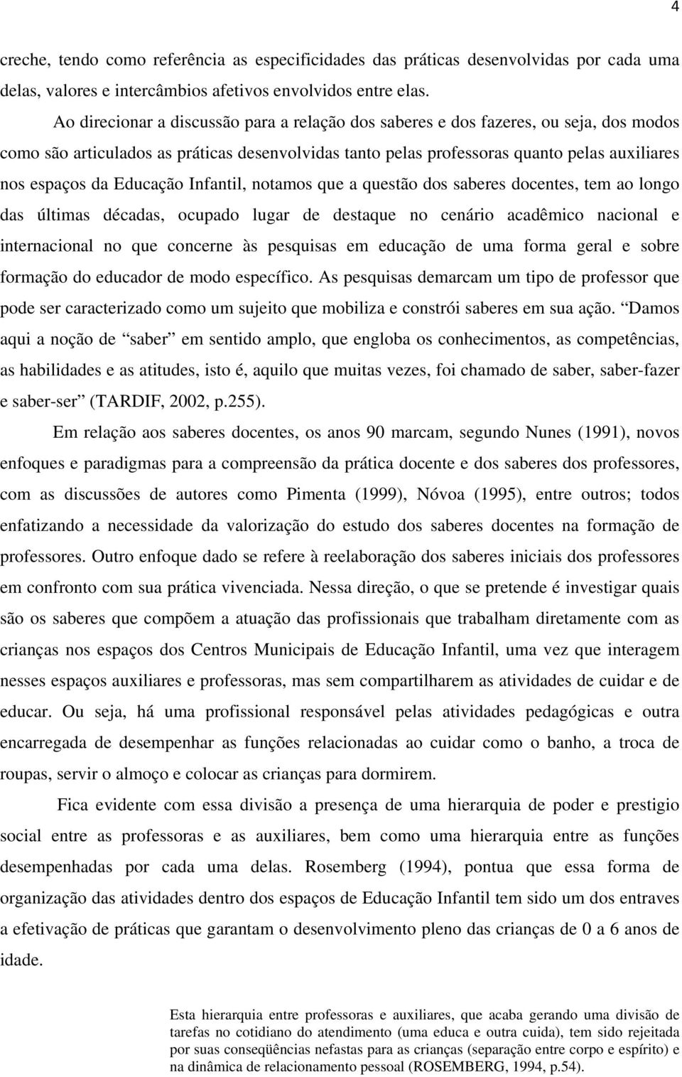 Educação Infantil, notamos que a questão dos saberes docentes, tem ao longo das últimas décadas, ocupado lugar de destaque no cenário acadêmico nacional e internacional no que concerne às pesquisas