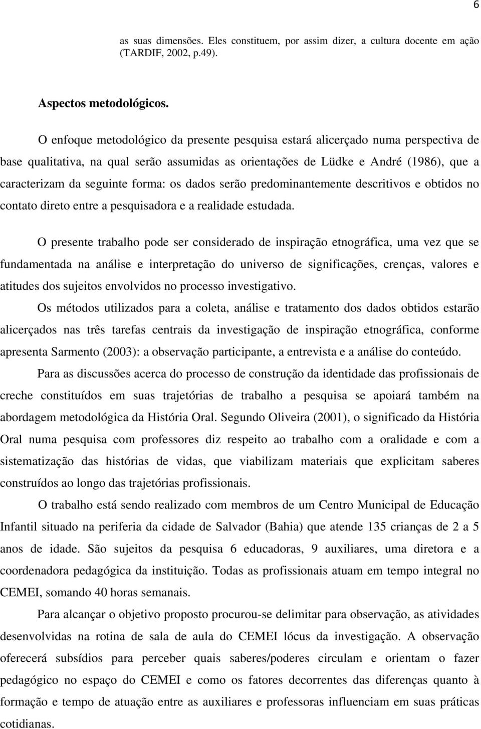 forma: os dados serão predominantemente descritivos e obtidos no contato direto entre a pesquisadora e a realidade estudada.