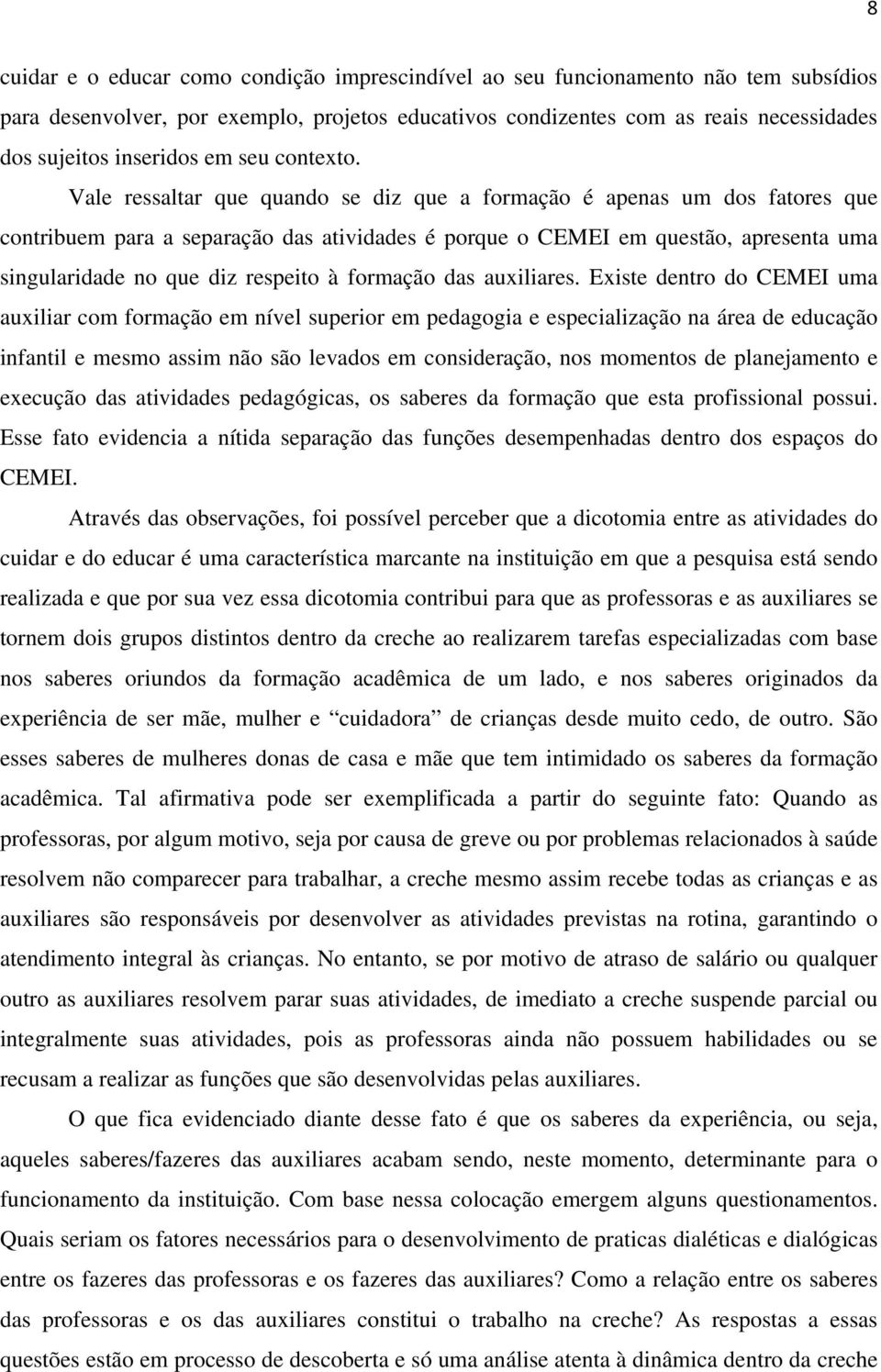 Vale ressaltar que quando se diz que a formação é apenas um dos fatores que contribuem para a separação das atividades é porque o CEMEI em questão, apresenta uma singularidade no que diz respeito à