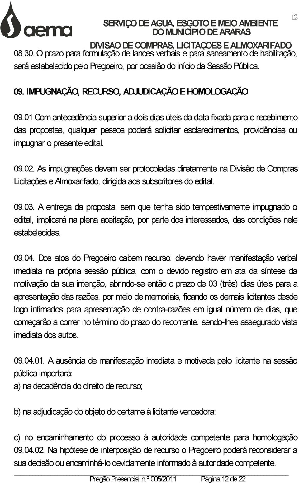 01 Com antecedência superior a dois dias úteis da data fixada para o recebimento das propostas, qualquer pessoa poderá solicitar esclarecimentos, providências ou impugnar o presente edital. 09.02.