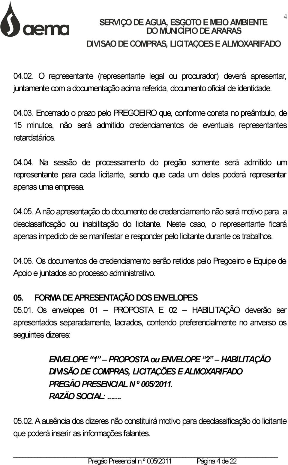 04. Na sessão de processamento do pregão somente será admitido um representante para cada licitante, sendo que cada um deles poderá representar apenas uma empresa. 04.05.