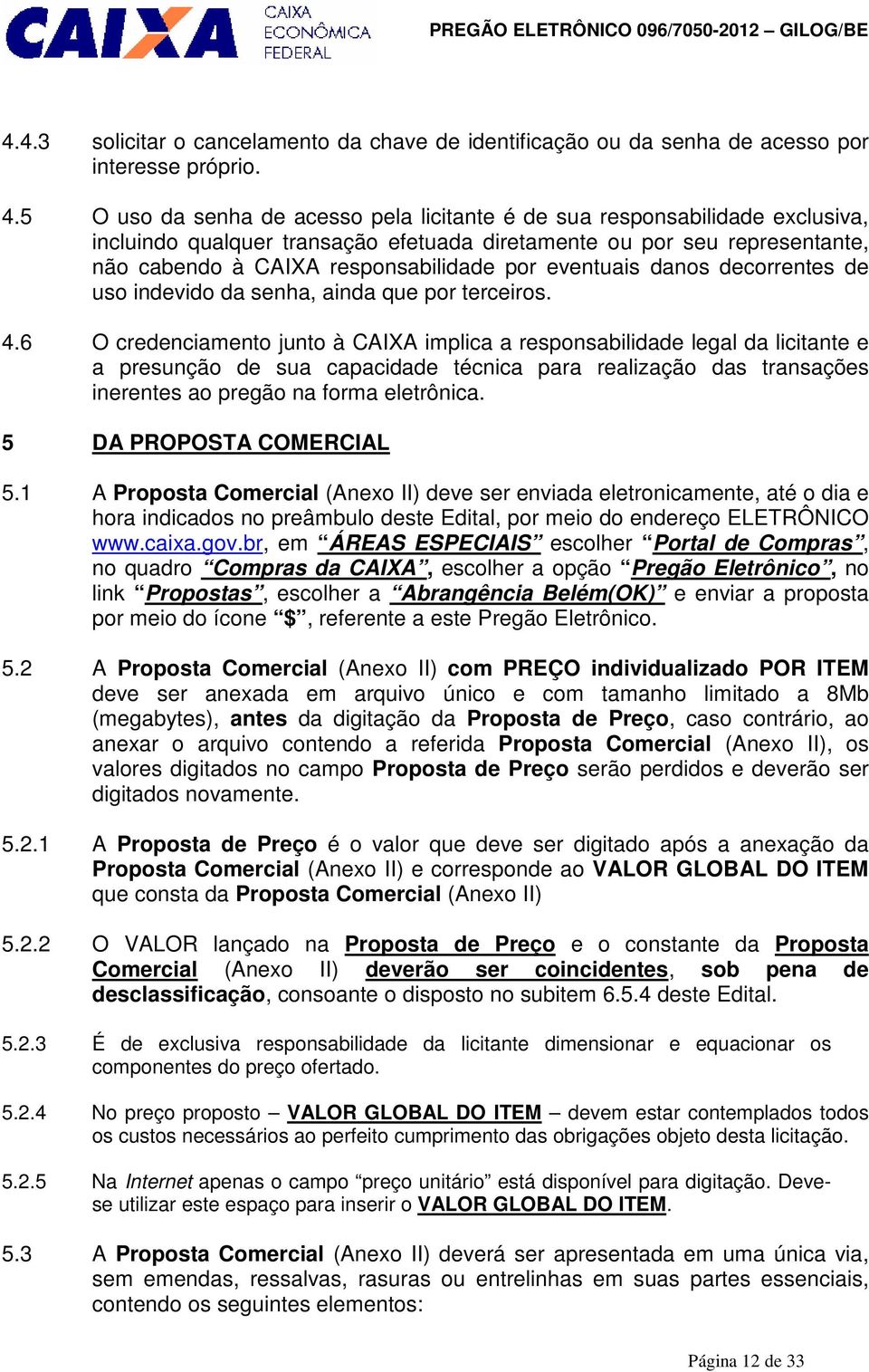 5 O uso da senha de acesso pela licitante é de sua responsabilidade exclusiva, incluindo qualquer transação efetuada diretamente ou por seu representante, não cabendo à CAIXA responsabilidade por