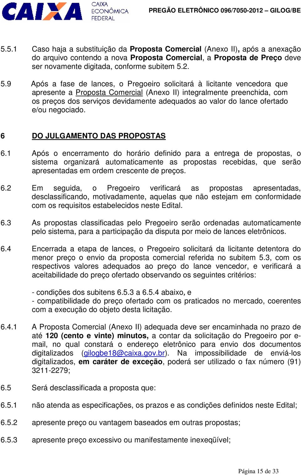 5.1 Caso haja a substituição da Proposta Comercial (Anexo II), após a anexação do arquivo contendo a nova Proposta Comercial, a Proposta de Preço deve ser novamente digitada, conforme subitem 5.