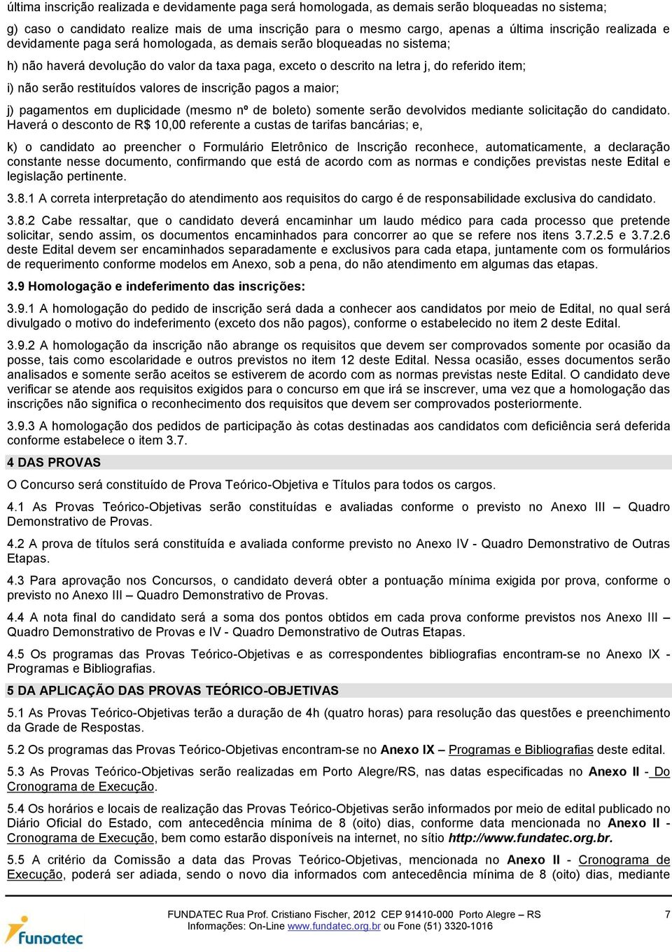 restituídos valores de inscrição pagos a maior; j) pagamentos em duplicidade (mesmo nº de boleto) somente serão devolvidos mediante solicitação do candidato.