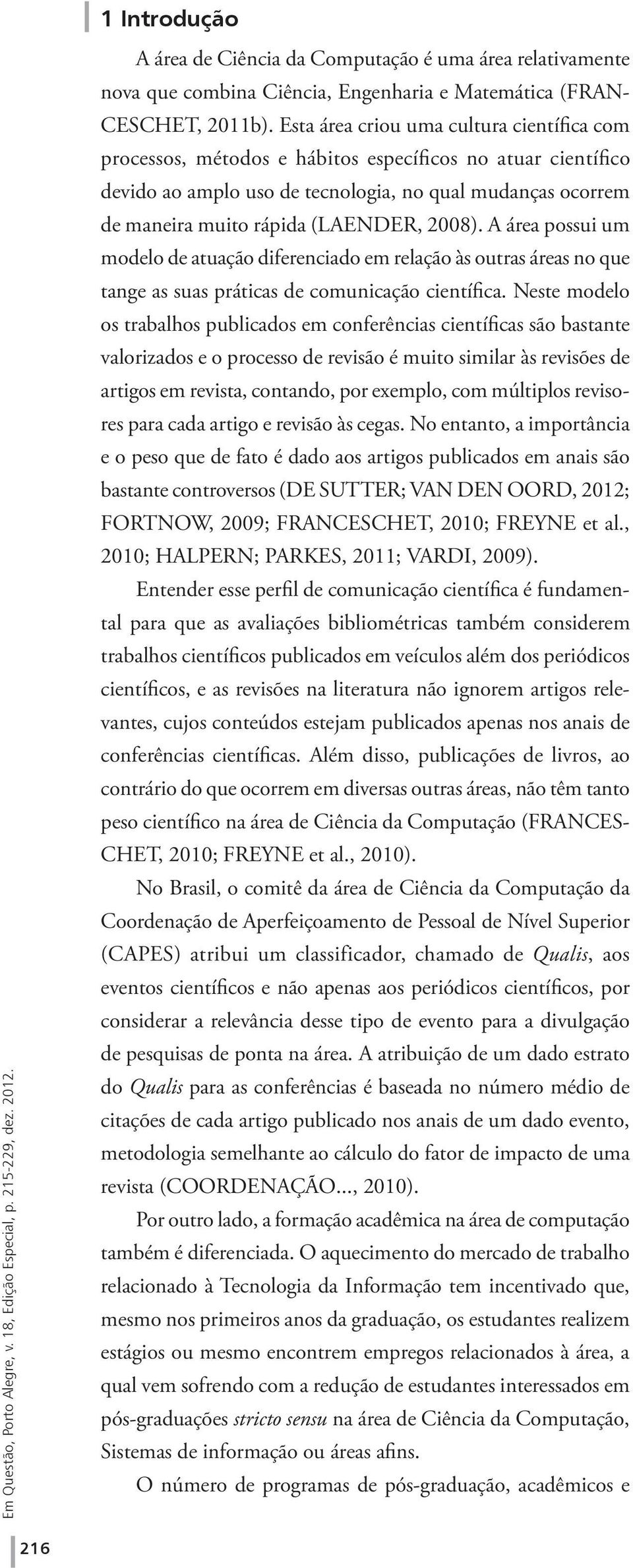 2008). A área possui um modelo de atuação diferenciado em relação às outras áreas no que tange as suas práticas de comunicação científica.