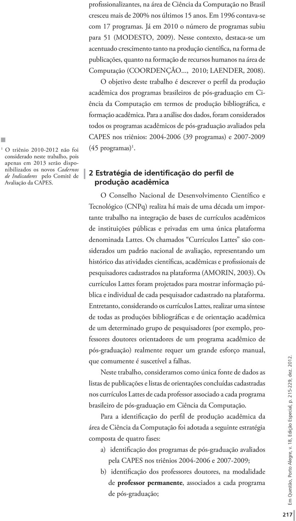 Já em 2010 o número de programas subiu para 51 (MODESTO, 2009).